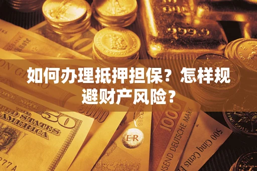 济南如何办理抵押担保？怎样规避财产风险？