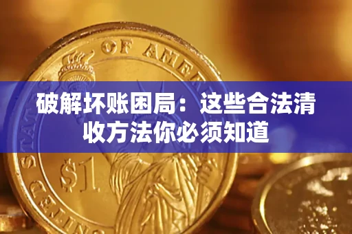济南破解坏账困局：这些合法清收方法你必须知道