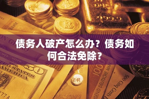 济南债务人破产怎么办？债务如何合法免除？