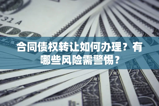 济南合同债权转让如何办理？有哪些风险需警惕？