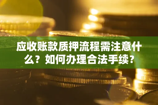 济南应收账款质押流程需注意什么？如何办理合法手续？