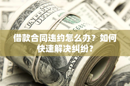 济南借款合同违约怎么办？如何快速解决纠纷？