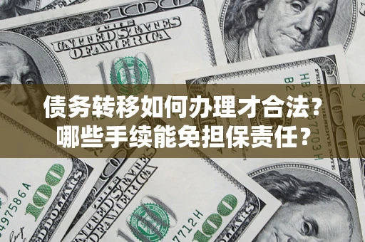 济南债务转移如何办理才合法？哪些手续能免担保责任？