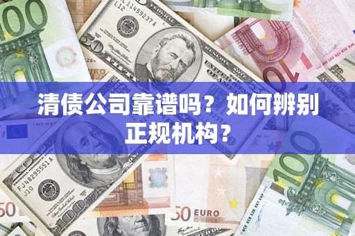 济南清债公司靠谱吗？如何辨别正规机构？