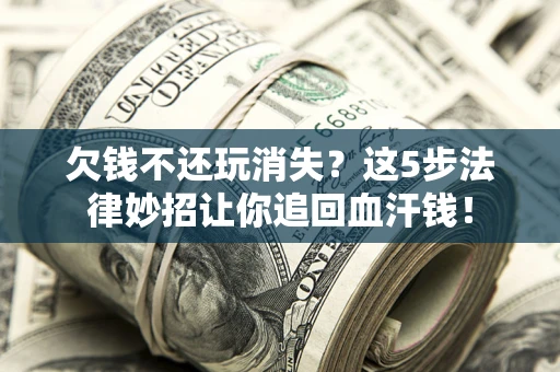 济南欠钱不还玩消失？这5步法律妙招让你追回血汗钱！