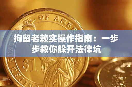济南拘留老赖实操作指南：一步步教你躲开法律坑