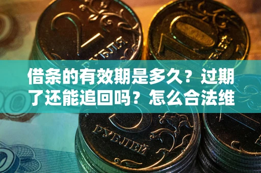 济南借条的有效期是多久？过期了还能追回吗？怎么合法维权？