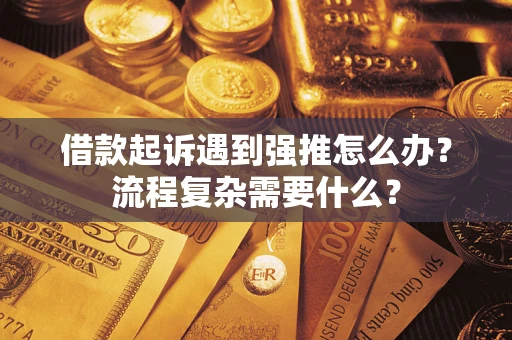 济南借款起诉遇到强推怎么办？流程复杂需要什么？
