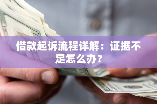 济南借款起诉流程详解：证据不足怎么办？
