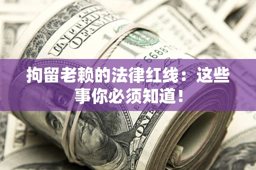 济南拘留老赖的法律红线：这些事你必须知道！