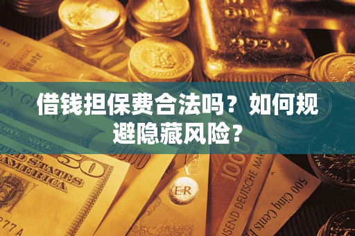 济南借钱担保费合法吗？如何规避隐藏风险？