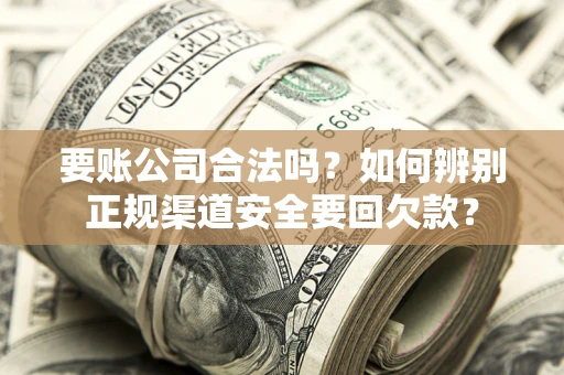 济南要账公司合法吗？如何辨别正规渠道安全要回欠款？