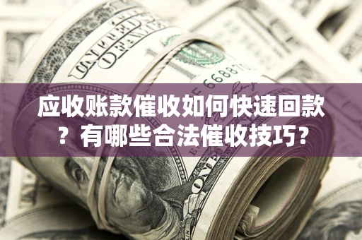 济南应收账款催收如何快速回款？有哪些合法催收技巧？