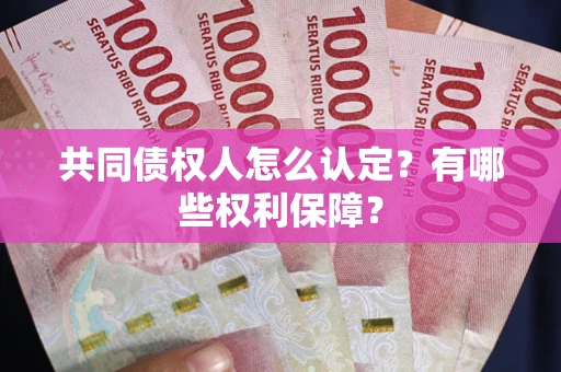 济南共同债权人怎么认定？有哪些权利保障？