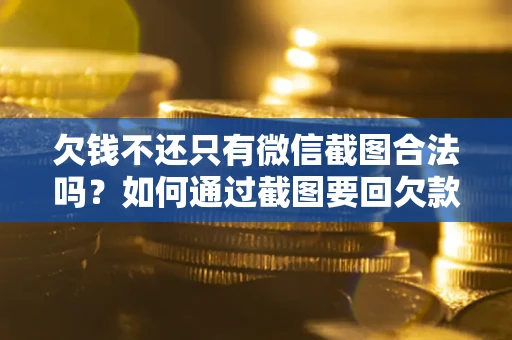 济南欠钱不还只有微信截图合法吗？如何通过截图要回欠款？
