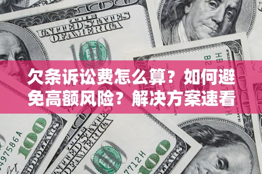 济南欠条诉讼费怎么算？如何避免高额风险？解决方案速看！
