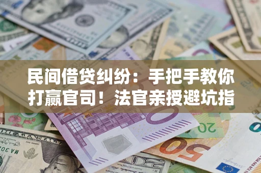 济南民间借贷纠纷：手把手教你打赢官司！法官亲授避坑指南