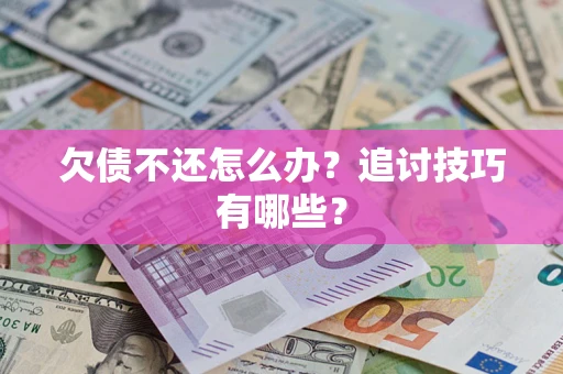 济南欠债不还怎么办？追讨技巧有哪些？