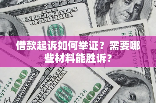 济南借款起诉如何举证？需要哪些材料能胜诉？