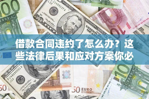 济南借款合同违约了怎么办？这些法律后果和应对方案你必须知道