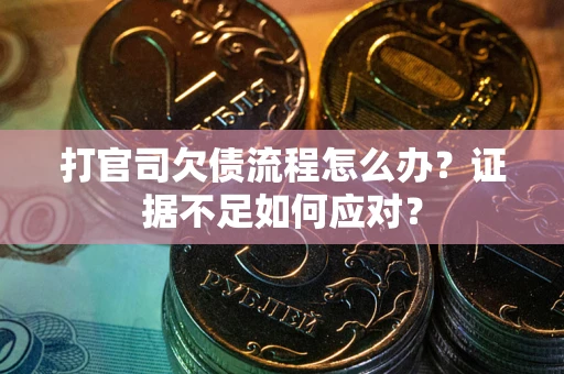 济南打官司欠债流程怎么办？证据不足如何应对？
