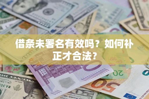 济南借条未署名有效吗？如何补正才合法？