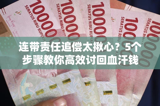 济南连带责任追偿太揪心？5个步骤教你高效讨回血汗钱