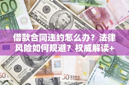 济南借款合同违约怎么办?法律风险如何规避?权威解读+实用指南 济南借款合同违约怎么办?法律风险如何规避?权威解读+实用指南