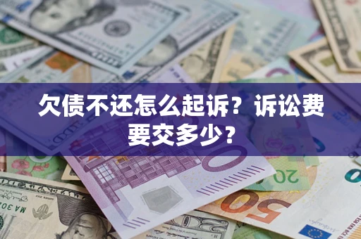 济南欠债不还怎么起诉？诉讼费要交多少？