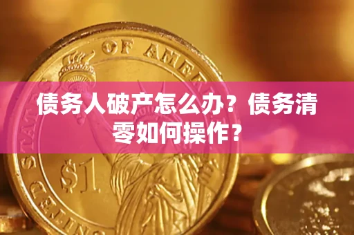 济南债务人破产怎么办？债务清零如何操作？