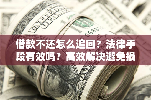 济南借款不还怎么追回？法律手段有效吗？高效解决避免损失