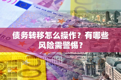济南债务转移怎么操作？有哪些风险需警惕？