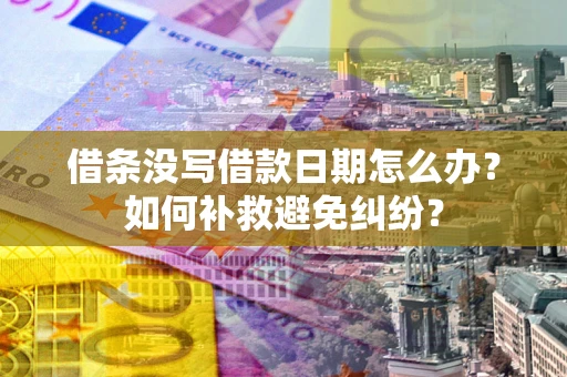 济南借条没写借款日期怎么办？如何补救避免纠纷？