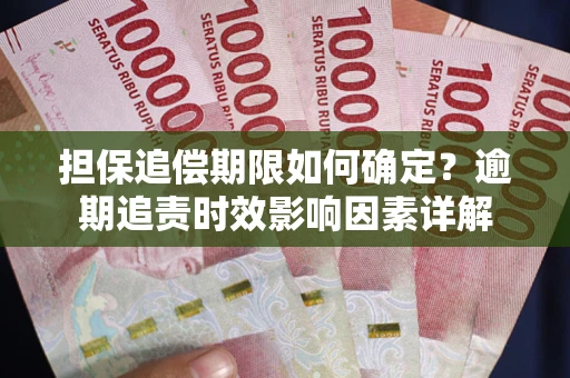 济南担保追偿期限如何确定？逾期追责时效影响因素详解