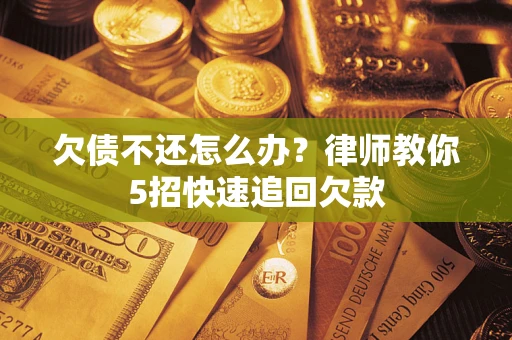 济南欠债不还怎么办？律师教你5招快速追回欠款