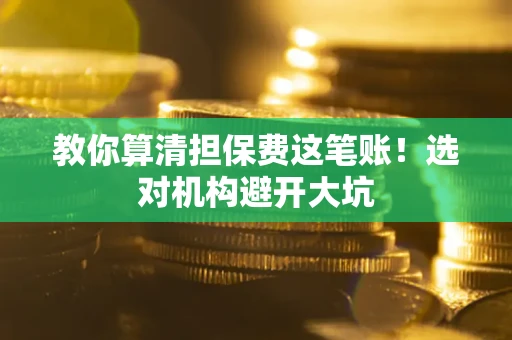 济南教你算清担保费这笔账！选对机构避开大坑