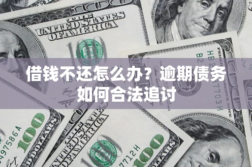 济南借钱不还怎么办？逾期债务如何合法追讨
