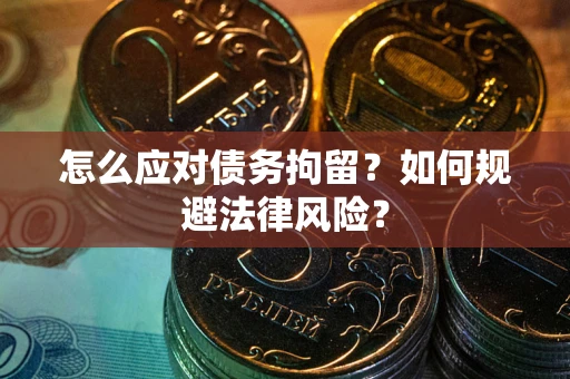 济南怎么应对债务拘留？如何规避法律风险？