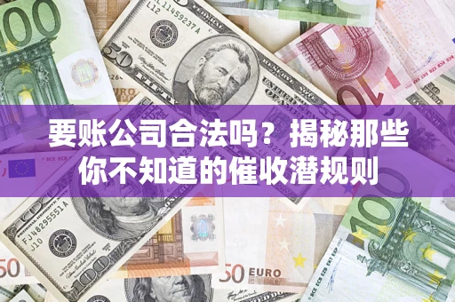 济南要账公司合法吗？揭秘那些你不知道的催收潜规则