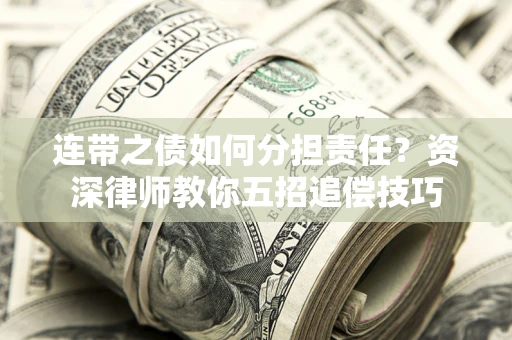 济南连带之债如何分担责任？资深律师教你五招追偿技巧