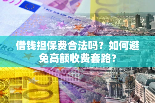济南借钱担保费合法吗？如何避免高额收费套路？