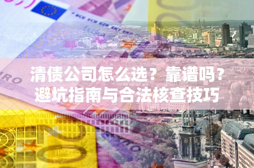 济南清债公司怎么选？靠谱吗？避坑指南与合法核查技巧