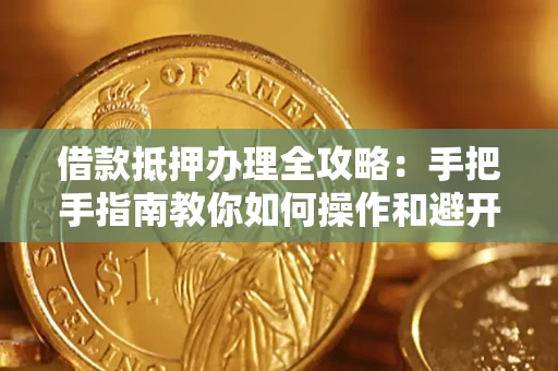 济南借款抵押办理全攻略：手把手指南教你如何操作和避开雷区