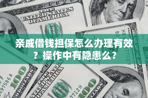济南亲戚借钱担保怎么办理有效？操作中有隐患么？