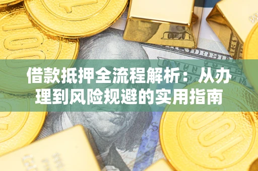 济南借款抵押全流程解析：从办理到风险规避的实用指南