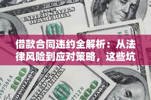 济南借款合同违约全解析：从法律风险到应对策略，这些坑别再踩！