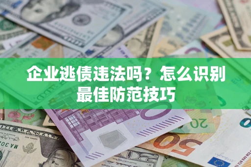 济南企业逃债违法吗？怎么识别最佳防范技巧