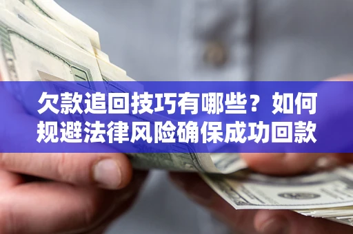 济南欠款追回技巧有哪些？如何规避法律风险确保成功回款？