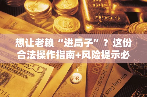 济南想让老赖“进局子”？这份合法操作指南+风险提示必须看！