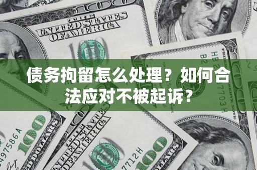 济南债务拘留怎么处理？如何合法应对不被起诉？